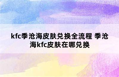 kfc季沧海皮肤兑换全流程 季沧海kfc皮肤在哪兑换